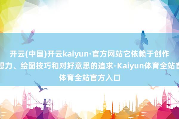 开云(中国)开云kaiyun·官方网站它依赖于创作家的假想力、绘图技巧和对好意思的追求-Kaiyun体育全站官方入口