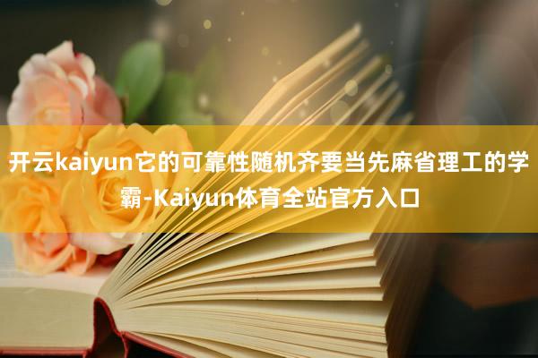 开云kaiyun它的可靠性随机齐要当先麻省理工的学霸-Kaiyun体育全站官方入口