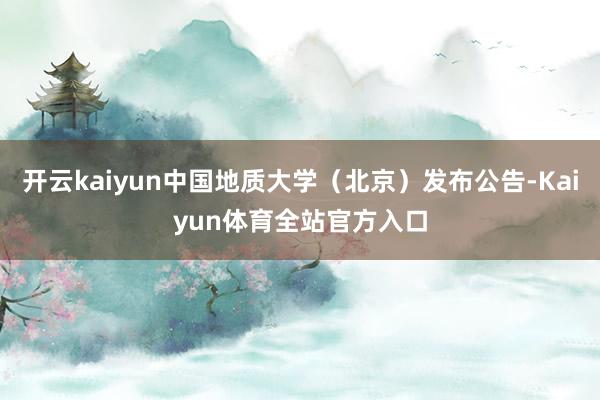开云kaiyun中国地质大学（北京）发布公告-Kaiyun体育全站官方入口
