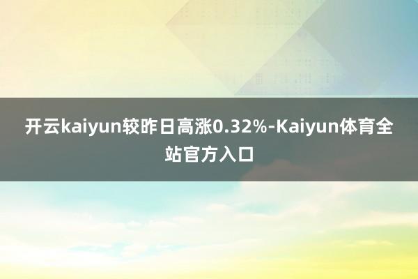 开云kaiyun较昨日高涨0.32%-Kaiyun体育全站官方入口