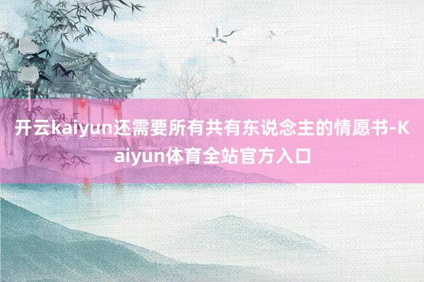 开云kaiyun还需要所有共有东说念主的情愿书-Kaiyun体育全站官方入口
