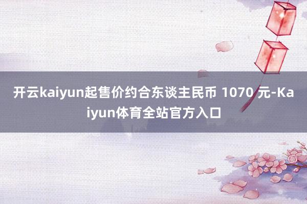 开云kaiyun起售价约合东谈主民币 1070 元-Kaiyun体育全站官方入口