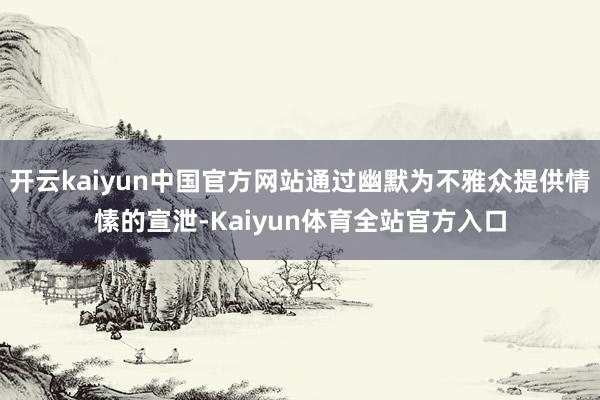 开云kaiyun中国官方网站通过幽默为不雅众提供情愫的宣泄-Kaiyun体育全站官方入口