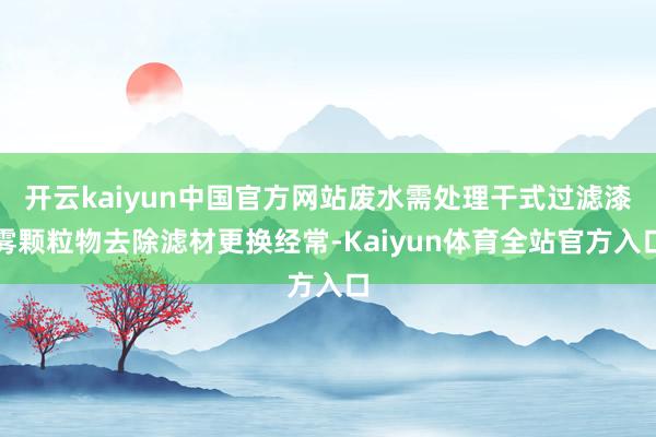 开云kaiyun中国官方网站废水需处理干式过滤漆雾颗粒物去除滤材更换经常-Kaiyun体育全站官方入口