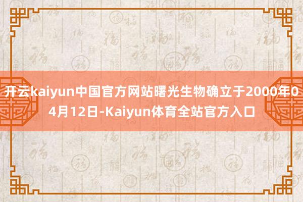 开云kaiyun中国官方网站曙光生物确立于2000年04月12日-Kaiyun体育全站官方入口