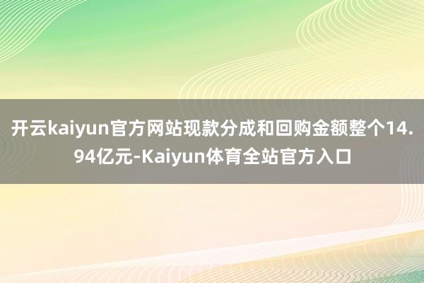 开云kaiyun官方网站现款分成和回购金额整个14.94亿元-Kaiyun体育全站官方入口