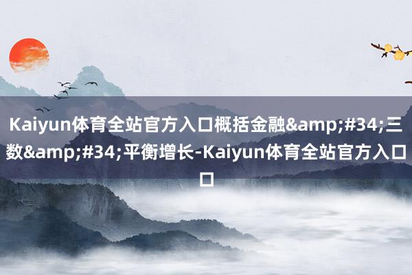 Kaiyun体育全站官方入口概括金融"三数"平衡增长-Kaiyun体育全站官方入口
