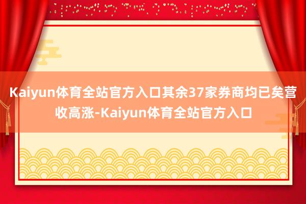 Kaiyun体育全站官方入口其余37家券商均已矣营收高涨-Kaiyun体育全站官方入口