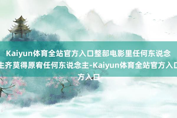 Kaiyun体育全站官方入口整部电影里任何东说念主齐莫得原宥任何东说念主-Kaiyun体育全站官方入口