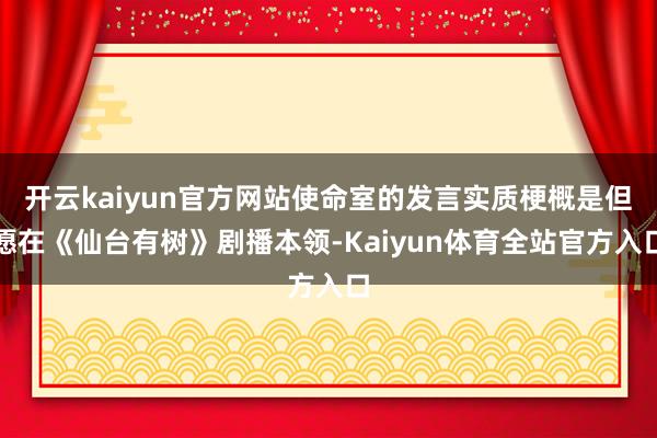 开云kaiyun官方网站使命室的发言实质梗概是但愿在《仙台有树》剧播本领-Kaiyun体育全站官方入口