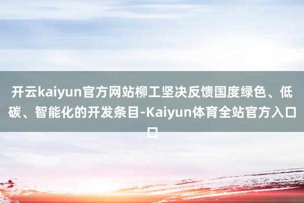开云kaiyun官方网站柳工坚决反馈国度绿色、低碳、智能化的开发条目-Kaiyun体育全站官方入口