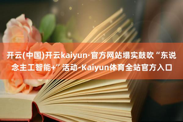 开云(中国)开云kaiyun·官方网站塌实鼓吹“东说念主工智能+”活动-Kaiyun体育全站官方入口