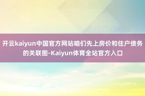 开云kaiyun中国官方网站咱们先上房价和住户债务的关联图-Kaiyun体育全站官方入口