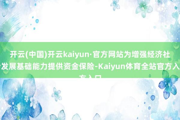 开云(中国)开云kaiyun·官方网站为增强经济社会发展基础能力提供资金保险-Kaiyun体育全站官方入口