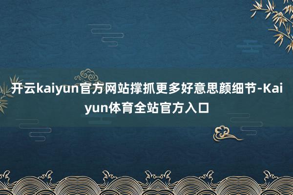 开云kaiyun官方网站撑抓更多好意思颜细节-Kaiyun体育全站官方入口