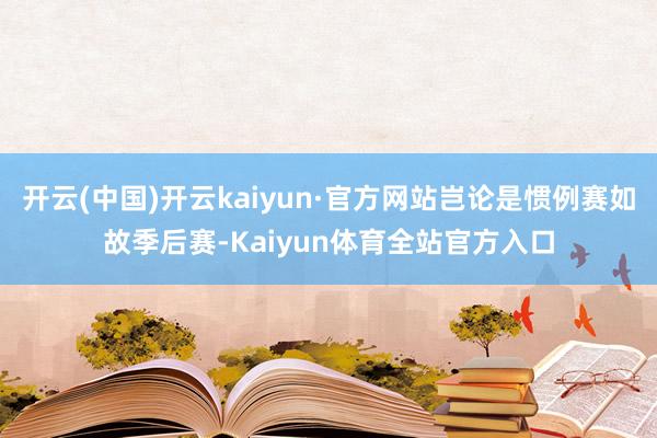 开云(中国)开云kaiyun·官方网站岂论是惯例赛如故季后赛-Kaiyun体育全站官方入口
