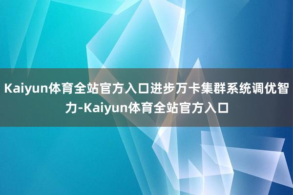 Kaiyun体育全站官方入口进步万卡集群系统调优智力-Kaiyun体育全站官方入口