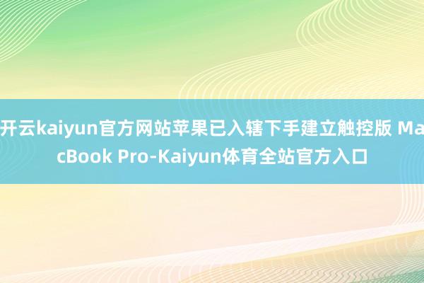 开云kaiyun官方网站苹果已入辖下手建立触控版 MacBook Pro-Kaiyun体育全站官方入口