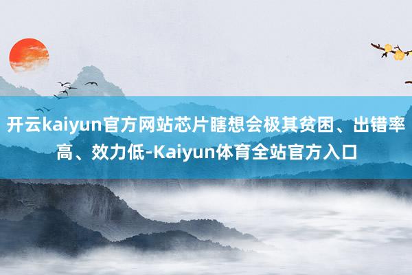 开云kaiyun官方网站芯片瞎想会极其贫困、出错率高、效力低-Kaiyun体育全站官方入口