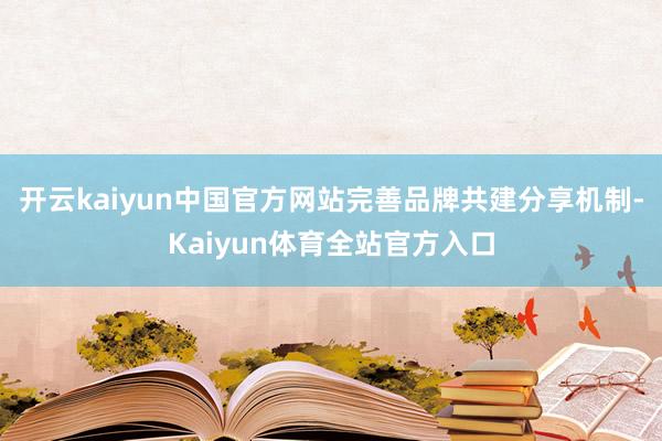开云kaiyun中国官方网站完善品牌共建分享机制-Kaiyun体育全站官方入口