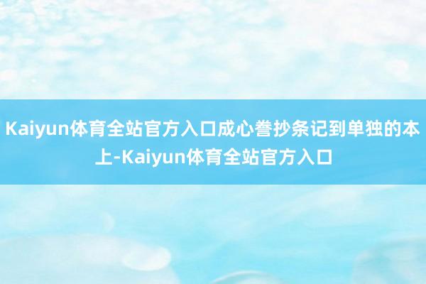 Kaiyun体育全站官方入口成心誊抄条记到单独的本上-Kaiyun体育全站官方入口