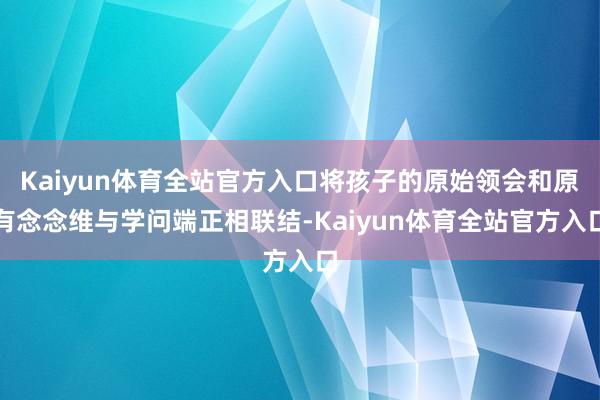 Kaiyun体育全站官方入口将孩子的原始领会和原有念念维与学问端正相联结-Kaiyun体育全站官方入口