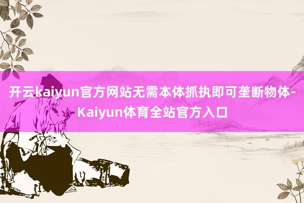开云kaiyun官方网站无需本体抓执即可垄断物体-Kaiyun体育全站官方入口