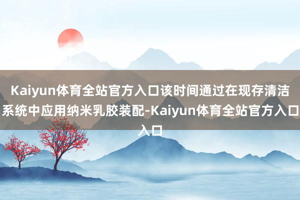 Kaiyun体育全站官方入口该时间通过在现存清洁系统中应用纳米乳胶装配-Kaiyun体育全站官方入口