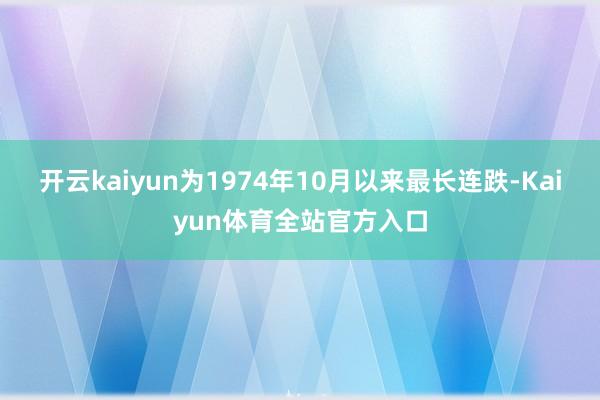 开云kaiyun为1974年10月以来最长连跌-Kaiyun体育全站官方入口