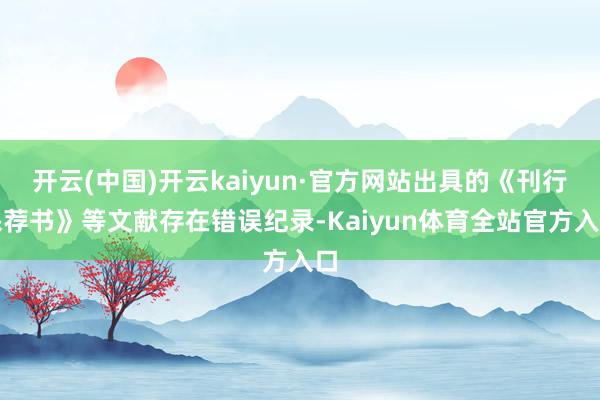 开云(中国)开云kaiyun·官方网站出具的《刊行保荐书》等文献存在错误纪录-Kaiyun体育全站官方入口