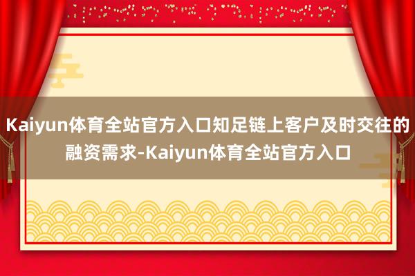 Kaiyun体育全站官方入口知足链上客户及时交往的融资需求-Kaiyun体育全站官方入口