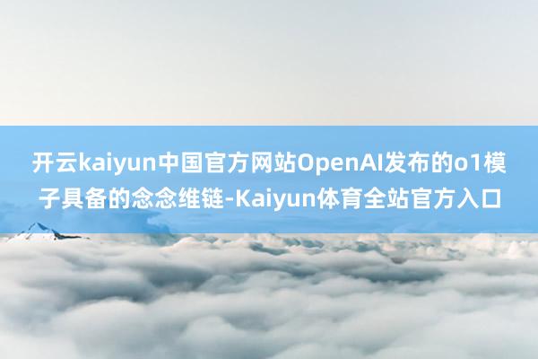 开云kaiyun中国官方网站OpenAI发布的o1模子具备的念念维链-Kaiyun体育全站官方入口