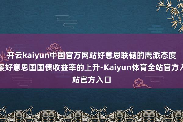 开云kaiyun中国官方网站好意思联储的鹰派态度救援好意思国国债收益率的上升-Kaiyun体育全站官方入口