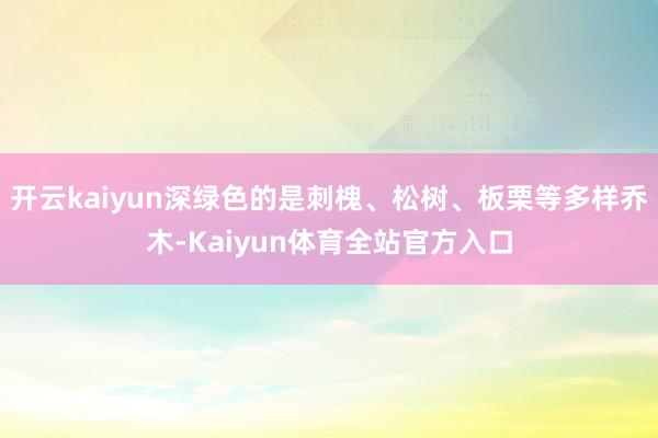 开云kaiyun深绿色的是刺槐、松树、板栗等多样乔木-Kaiyun体育全站官方入口