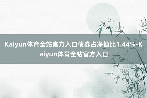 Kaiyun体育全站官方入口债券占净值比1.44%-Kaiyun体育全站官方入口