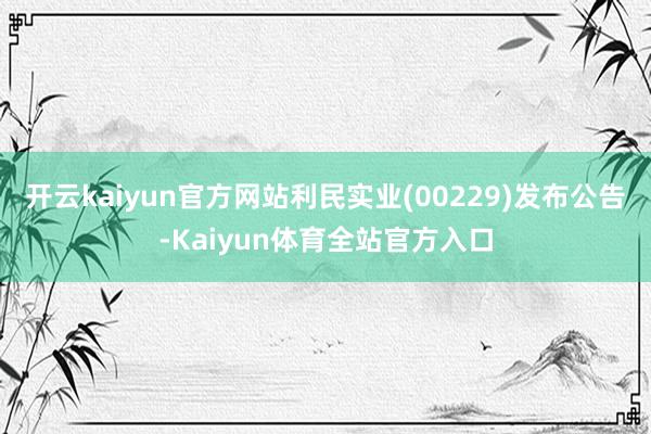 开云kaiyun官方网站利民实业(00229)发布公告-Kaiyun体育全站官方入口