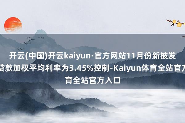 开云(中国)开云kaiyun·官方网站11月份新披发企业贷款加权平均利率为3.45%控制-Kaiyun体育全站官方入口