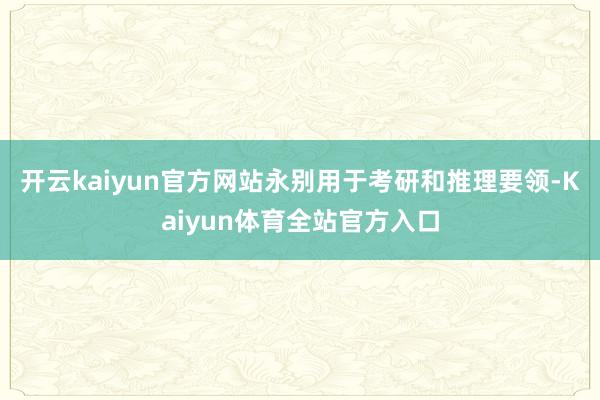 开云kaiyun官方网站永别用于考研和推理要领-Kaiyun体育全站官方入口