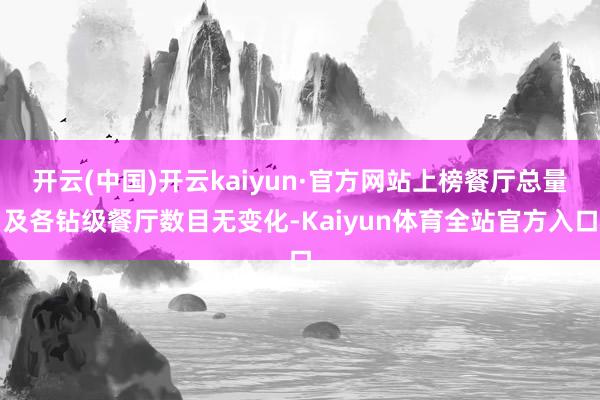 开云(中国)开云kaiyun·官方网站上榜餐厅总量及各钻级餐厅数目无变化-Kaiyun体育全站官方入口