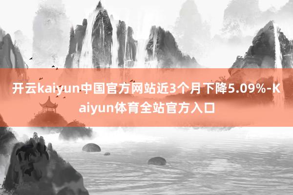 开云kaiyun中国官方网站近3个月下降5.09%-Kaiyun体育全站官方入口