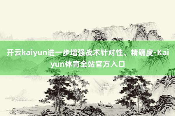开云kaiyun进一步增强战术针对性、精确度-Kaiyun体育全站官方入口
