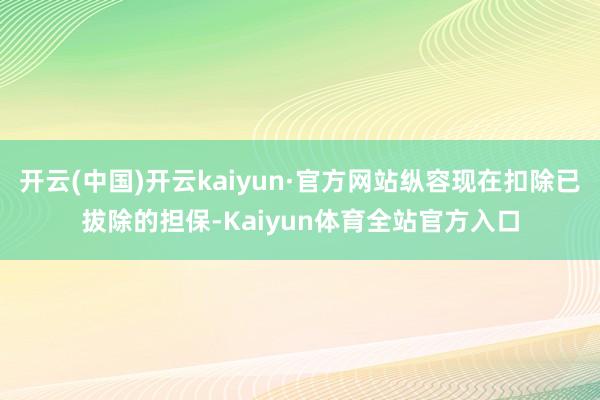 开云(中国)开云kaiyun·官方网站纵容现在扣除已拔除的担保-Kaiyun体育全站官方入口