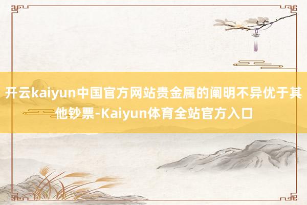 开云kaiyun中国官方网站贵金属的阐明不异优于其他钞票-Kaiyun体育全站官方入口