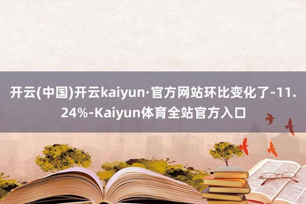 开云(中国)开云kaiyun·官方网站环比变化了-11.24%-Kaiyun体育全站官方入口