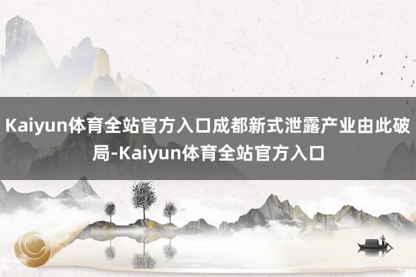 Kaiyun体育全站官方入口成都新式泄露产业由此破局-Kaiyun体育全站官方入口