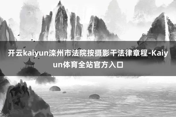 开云kaiyun滦州市法院按摄影干法律章程-Kaiyun体育全站官方入口