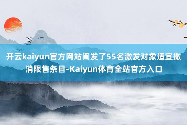 开云kaiyun官方网站阐发了55名激发对象适宜撤消限售条目-Kaiyun体育全站官方入口