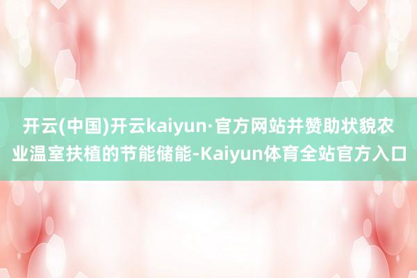 开云(中国)开云kaiyun·官方网站并赞助状貌农业温室扶植的节能储能-Kaiyun体育全站官方入口