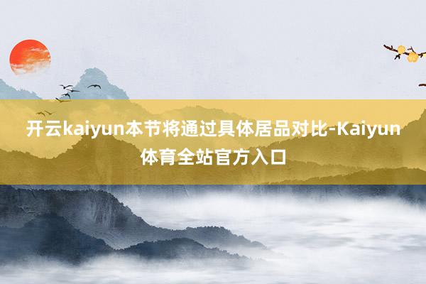 开云kaiyun本节将通过具体居品对比-Kaiyun体育全站官方入口