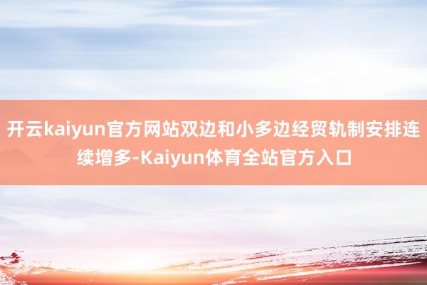 开云kaiyun官方网站双边和小多边经贸轨制安排连续增多-Kaiyun体育全站官方入口